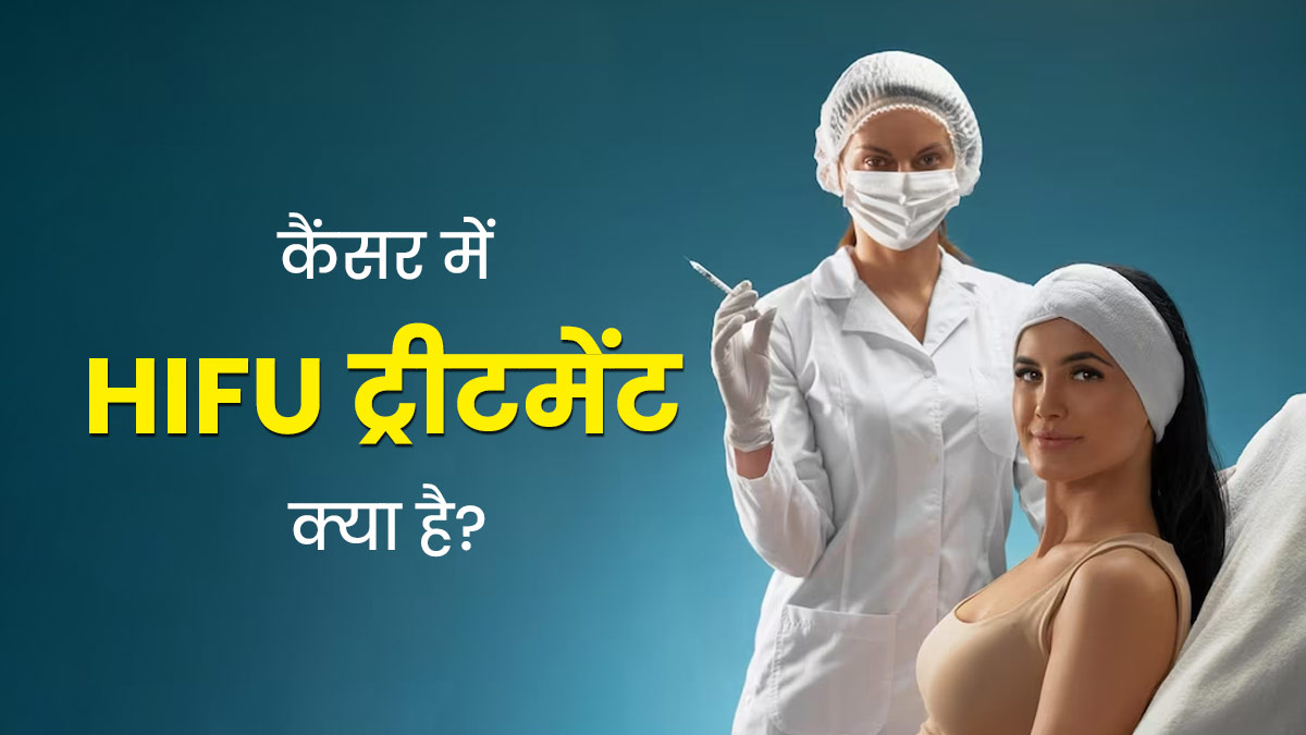 कैंसर के इलाज में नई उम्मीद है HIFU ट्रीटमेंट, जानें इसके बारे में
