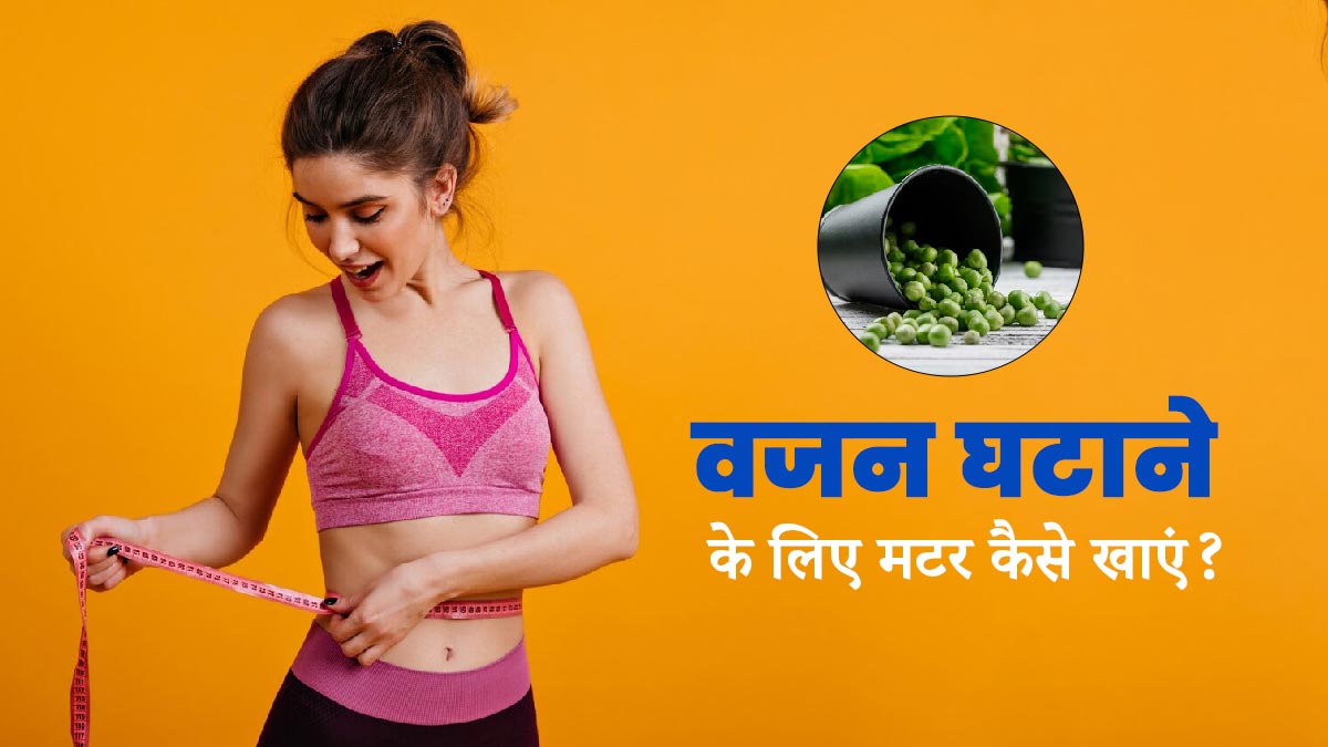 वजन घटाने के लिए इन 3 तरीकों से खाएं मटर, तेजी होगा फैट लॉस 