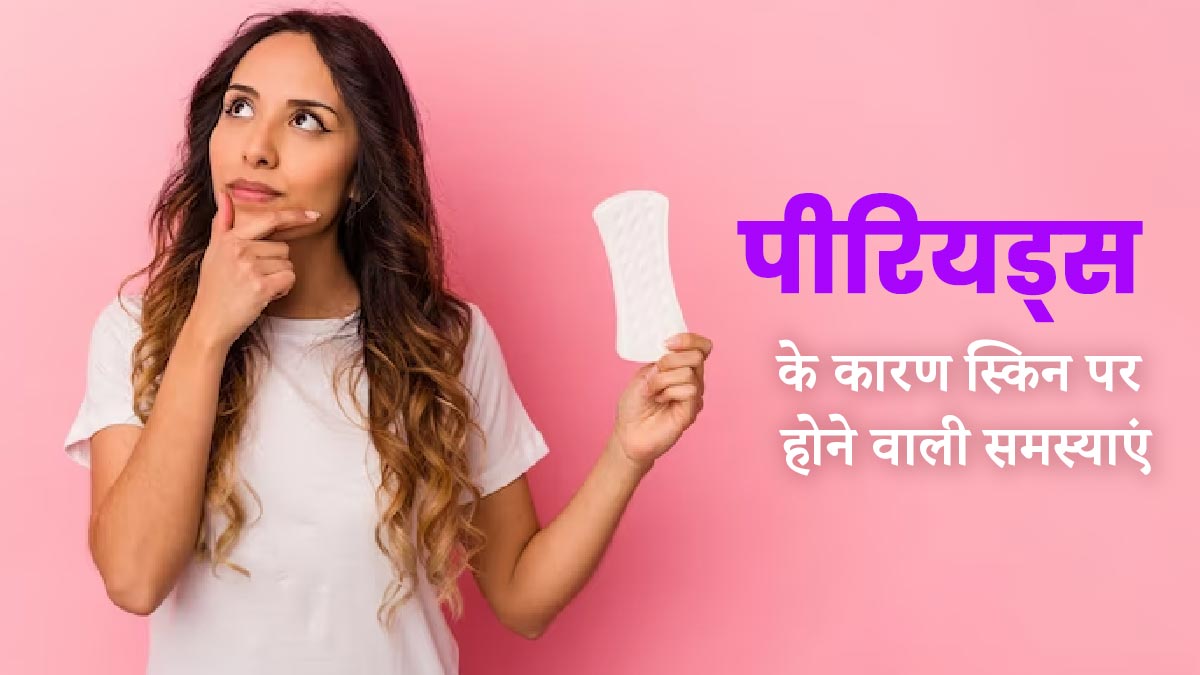 पीरियड्स के दौरान हो सकती हैं स्किन से जुड़ी से 4 समस्याएं, इस तरह से करें त्वचा की देखभाल