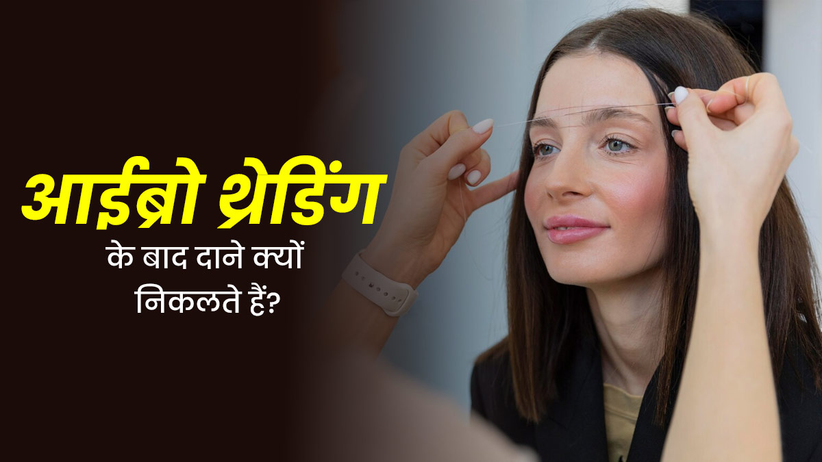 आईब्रो थ्रेडिंग के बाद दाने क्यों निकलते हैं? जानें कारण और बचाव के तरीके
