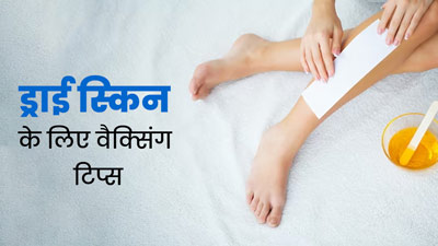 ड्राई स्‍क‍िन पर वैक्‍स करते समय फॉलो करें ये 5 ट‍िप्‍स, नहीं होगी रेडनेस और जलन की समस्या