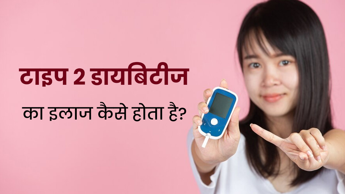 टाइप 2 डायबिटीज का इलाज कैसे होता है? जानें डॉक्टर से