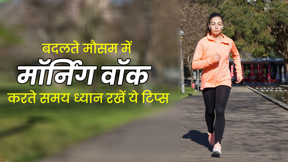 बदलते मौसम में मॉर्निंग वॉक करते समय ध्यान रखें ये 5 टिप्स, नहीं पड़ेंगे बीमार 