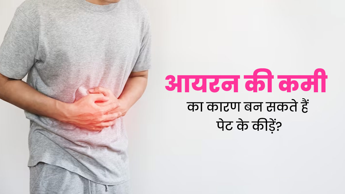 क्या पेट के कीड़े आयरन की कमी का कारण बन सकते हैं? जानें डॉक्टर से