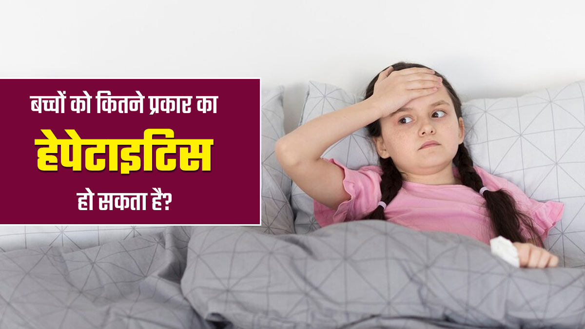 बच्चों को भी हो सकता है हेपेटाइटिस, जानें इस बीमारी के प्रकार 