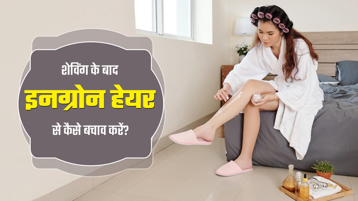 शेविंग के दौरान रखें इन बातों का ध्यान, नहीं होगी इनग्रोन हेयर (Ingrown Hair) की समस्या 
