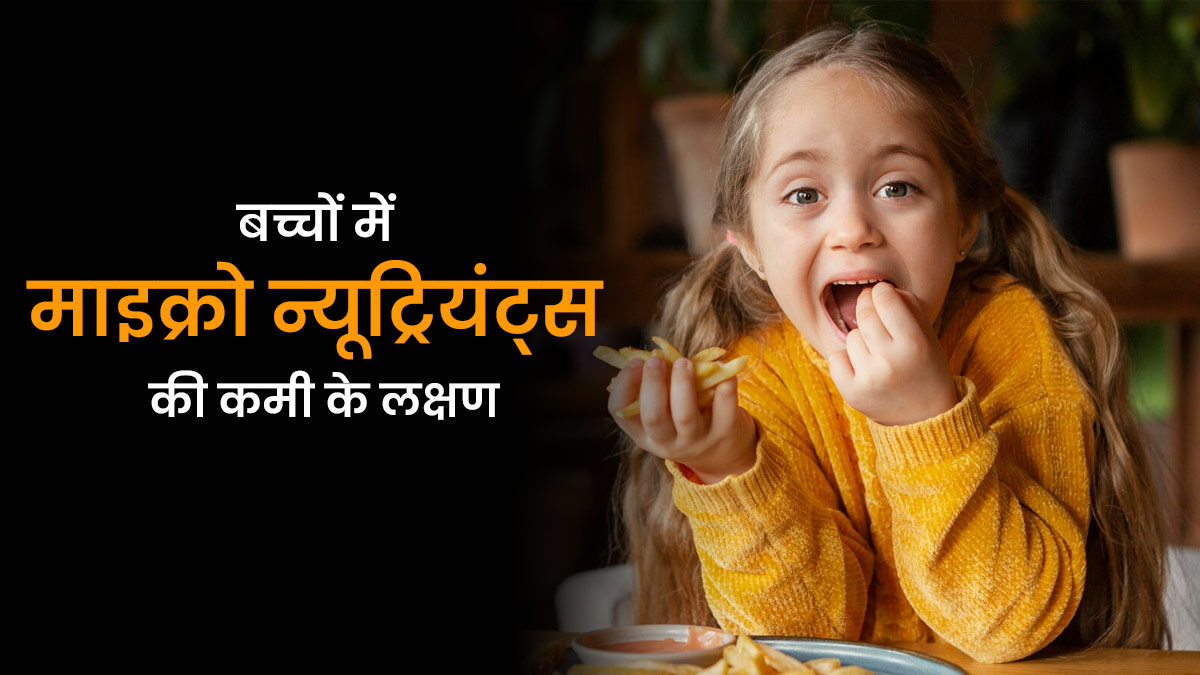ज्‍यादा खाने पर भी बच्‍चों में हो जाती है इन 4 माइक्रो न्यूट्रियएंट्स की कमी, एक्सपर्ट से जानें इसके बारे में