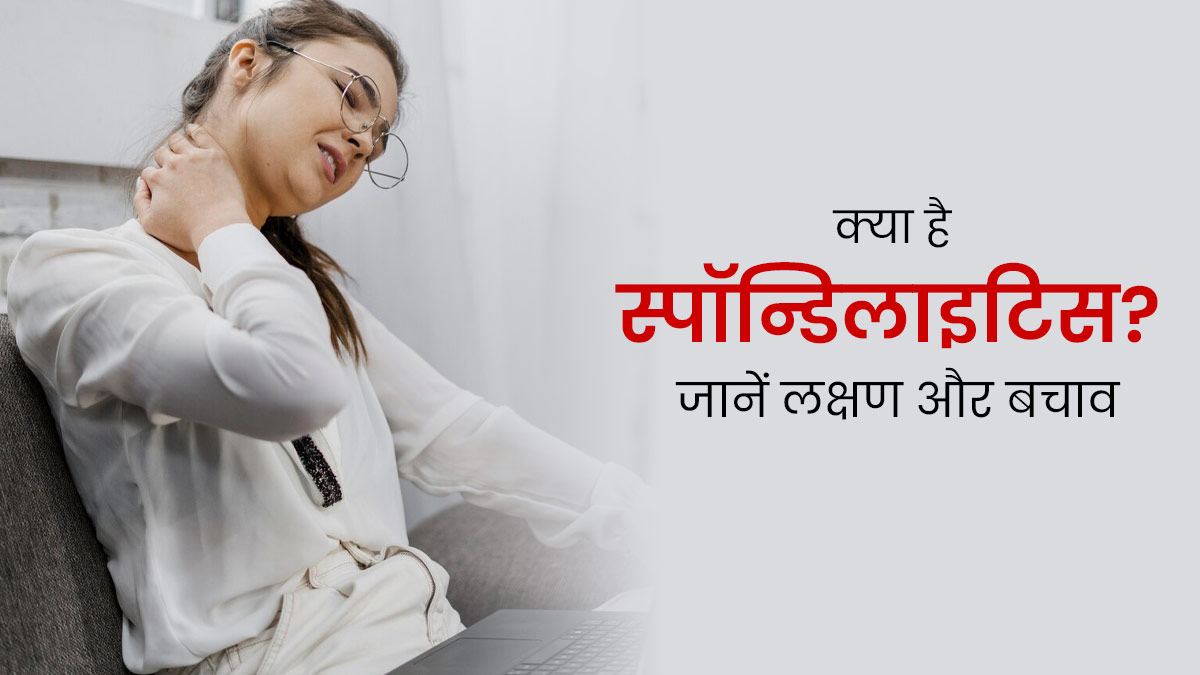 क्या है स्पॉन्डिलाइटिस? डॉक्टर से जानें लक्षण और बचाव के तरीके