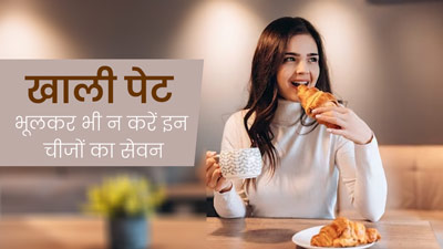 खाली पेट भूलकर भी न खाएं ये 5 चीजें, पाचन को हो सकता है नुकसान 