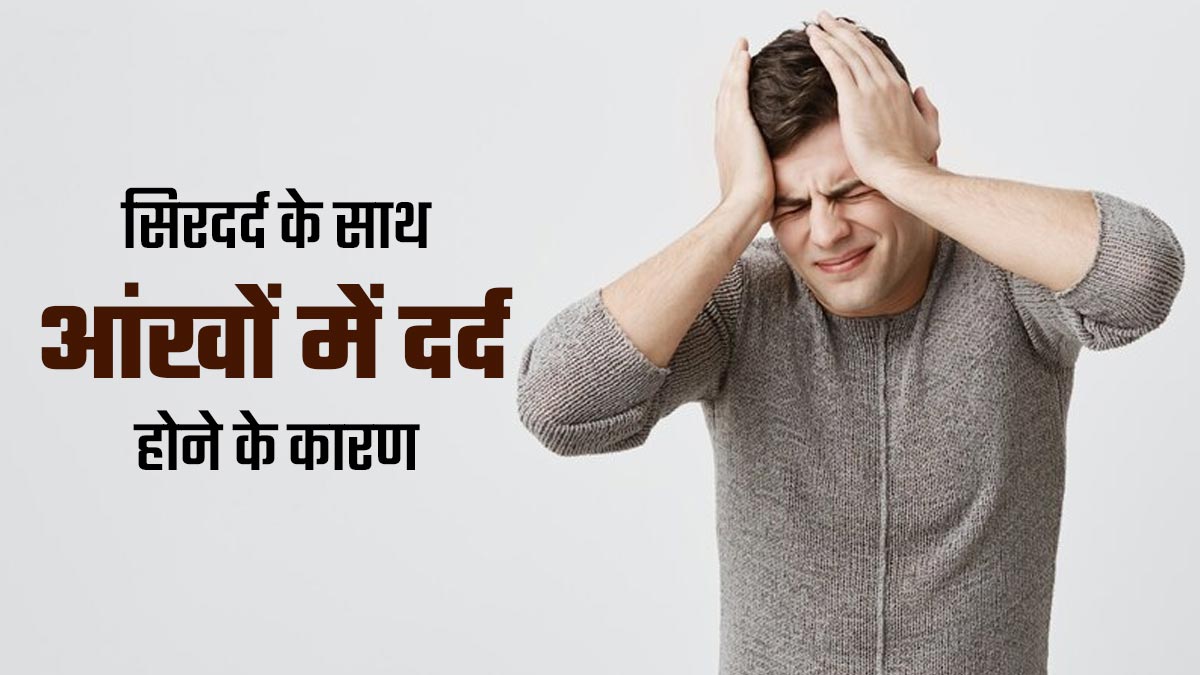 सिर के साथ आंखों में दर्द होने के क्या कारण हैं? डॉक्टर से जानें