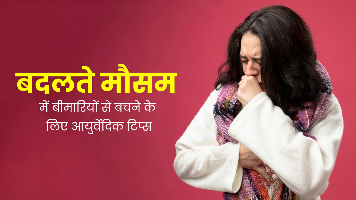 बदलते मौसम में बीमारियों से बचने के लिए फॉलो करें ये 4 आयुर्वेदिक टिप्स, रहेंगे स्वस्थ