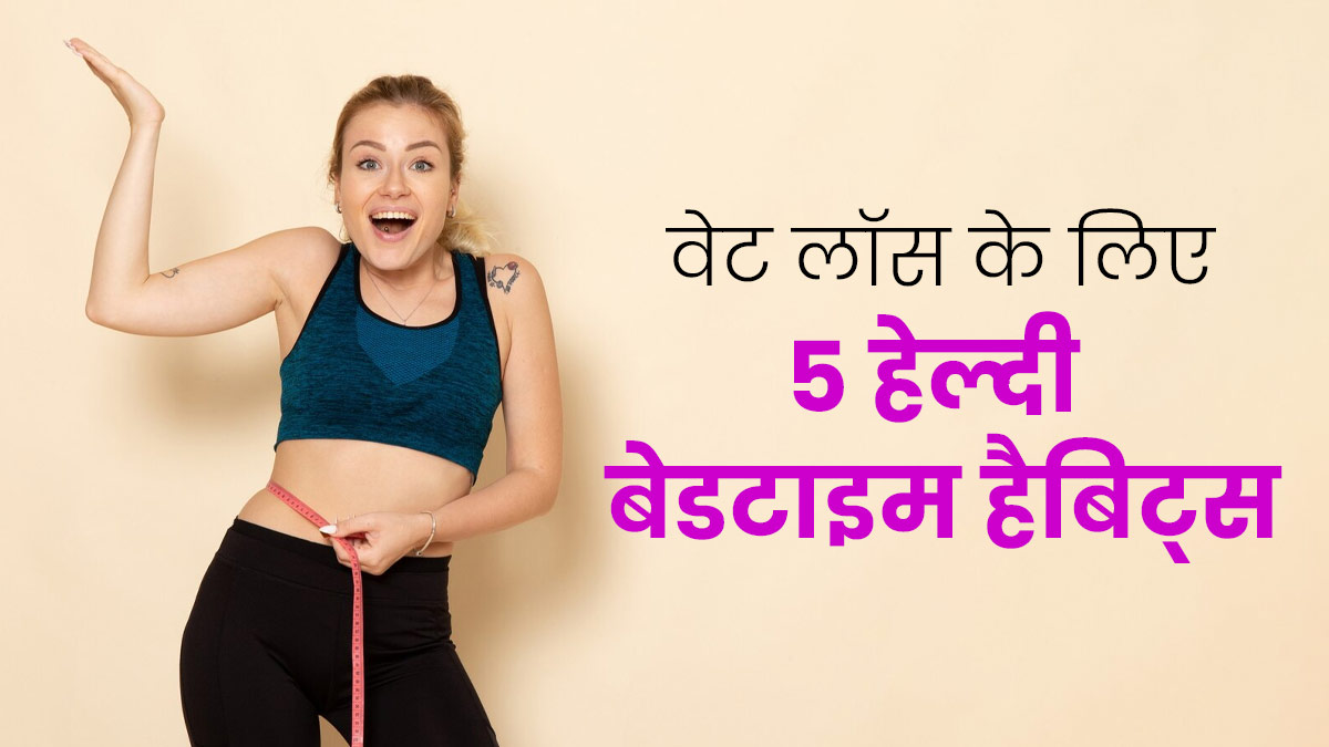 वेट लॉस के ल‍िए सोने से पहले रोज फॉलो करें ये 5 आदतें, म‍िलेगा पॉज‍िट‍िव र‍िजल्‍ट