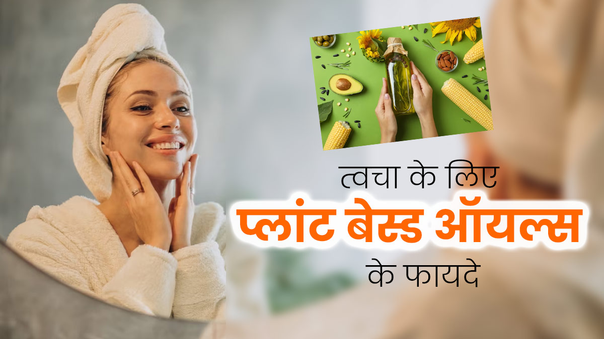 स्किन केयर रूटीन में जरूर शामिल करें प्लांट बेस्ड ऑयल, त्वचा को मिलेंगे ये 4 फायदे