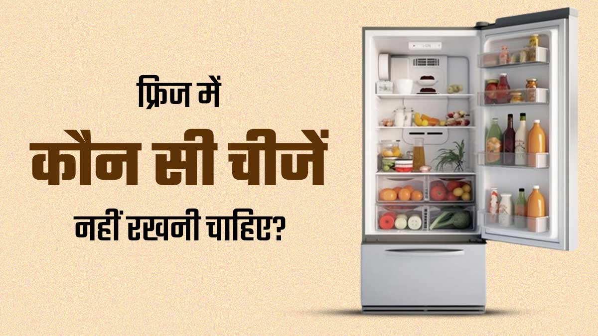 फ्रिज में रखने से जहर बन जाती हैं ये 4 चीजें, जरूर बरतें सावधानी