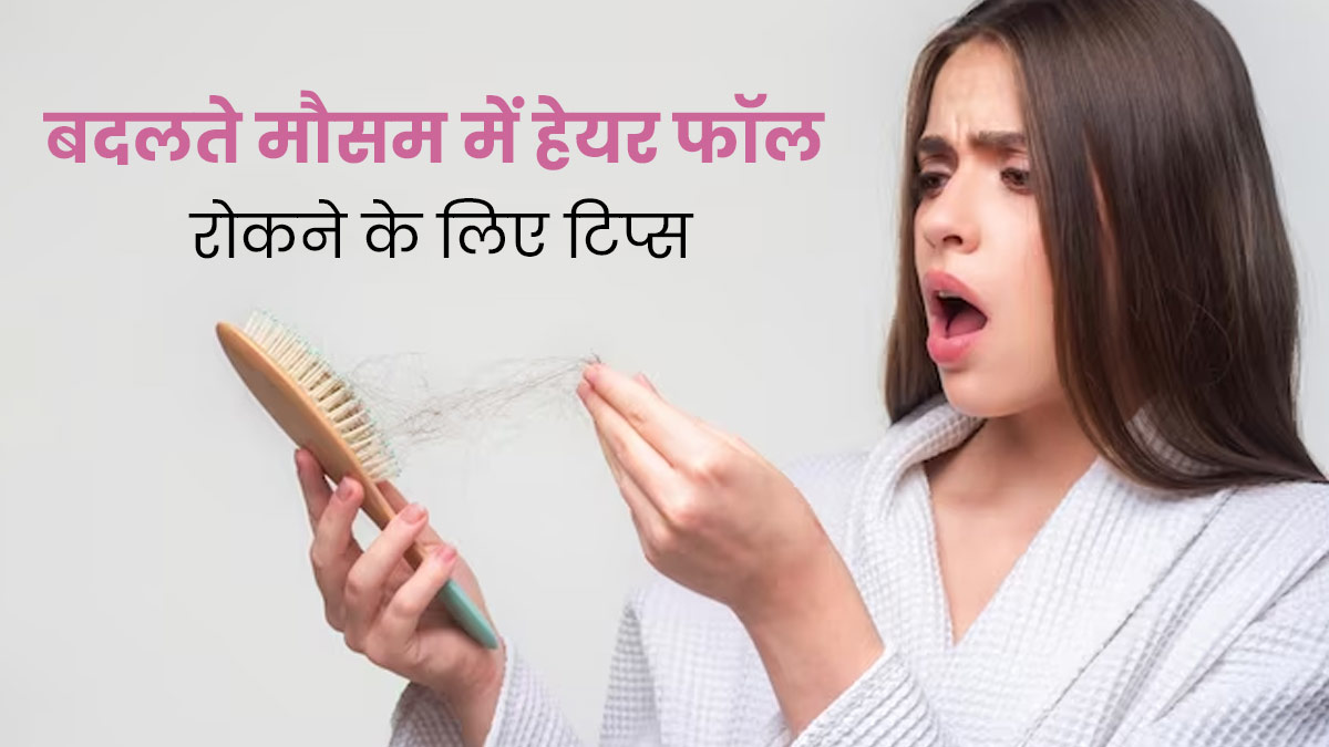 बदलते मौसम में हेयर फॉल रोकने के लिए फॉलो करें ये 5 टिप्स, बाल बनेंगे मजबूत और घने