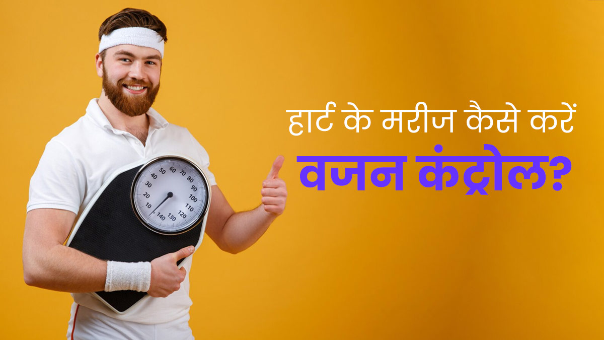 हार्ट के मरीजों के लिए जानलेवा हो सकता है बढ़ता वजन, जानें कैसे करें कंट्रोल