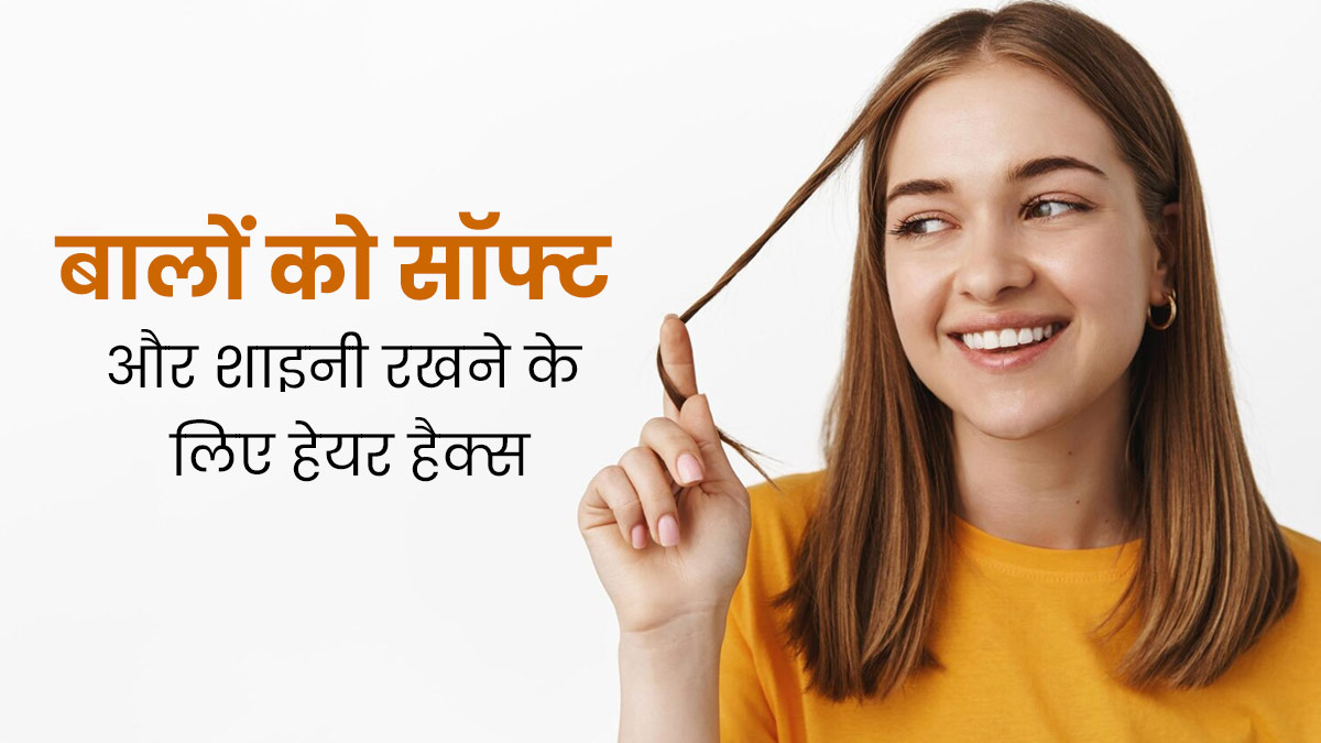 बालों को सॉफ्ट और शाइनी बनाए रखने के लिए अपनाएं ये 6 हैक्स, जानें इनके बारे में