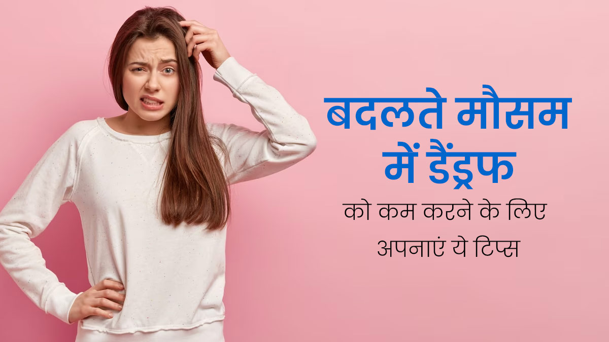 बदलते मौसम में डैंड्रफ को कम करने के लिए अपनाएं ये 5 टिप्स, मिलेगी राहत