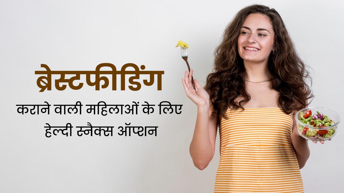 स्तनपान कराने वाली महिलाएं डाइट में जरूर शामिल करें ये 5 हेल्दी स्नैक्स, रहेंगी फिट और हेल्दी 