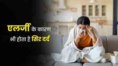 एलर्जी के कारण भी होता है स‍िर दर्द, जानें इसके लक्षण, कारण और इलाज 