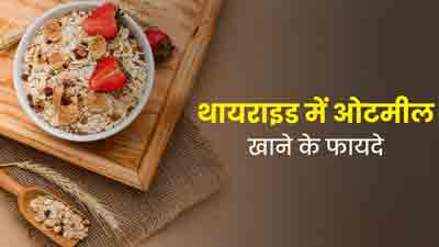 थायराइड के मरीज डाइट में शामिल करें ओटमील, म‍िलेंगे ढेरों फायदे 