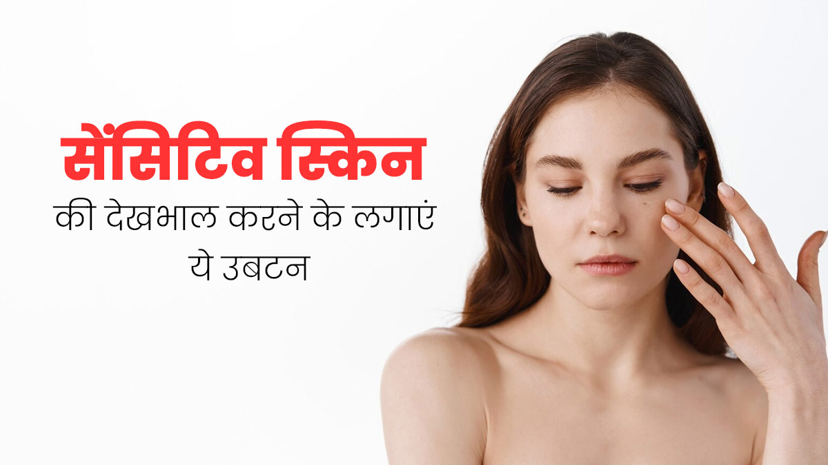 सेंसिटिव स्किन की देखभाल करने के लिए लगाएं ये 3 उबटन, कई समस्याओं से मिलेगा छुटकारा