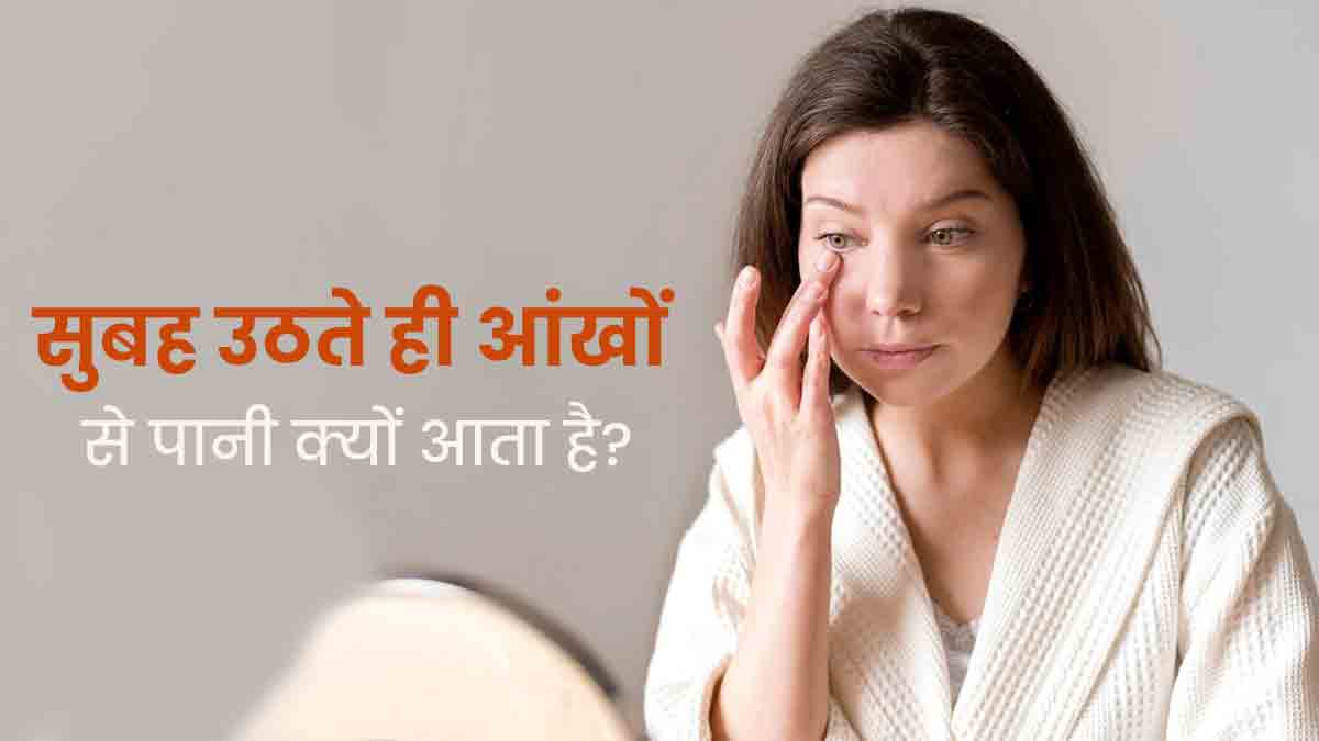सुबह उठते ही आंखों से पानी क्यों आता है? जानें इसके कारण