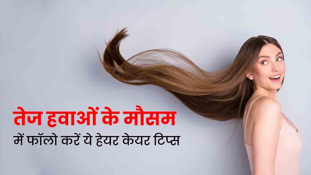 तेज हवाओं के बीच बालों को हेल्दी रखने के लिए फॉलो करें ये 5 हेयर केयर टिप्स, मजबूत रहेंगे बाल