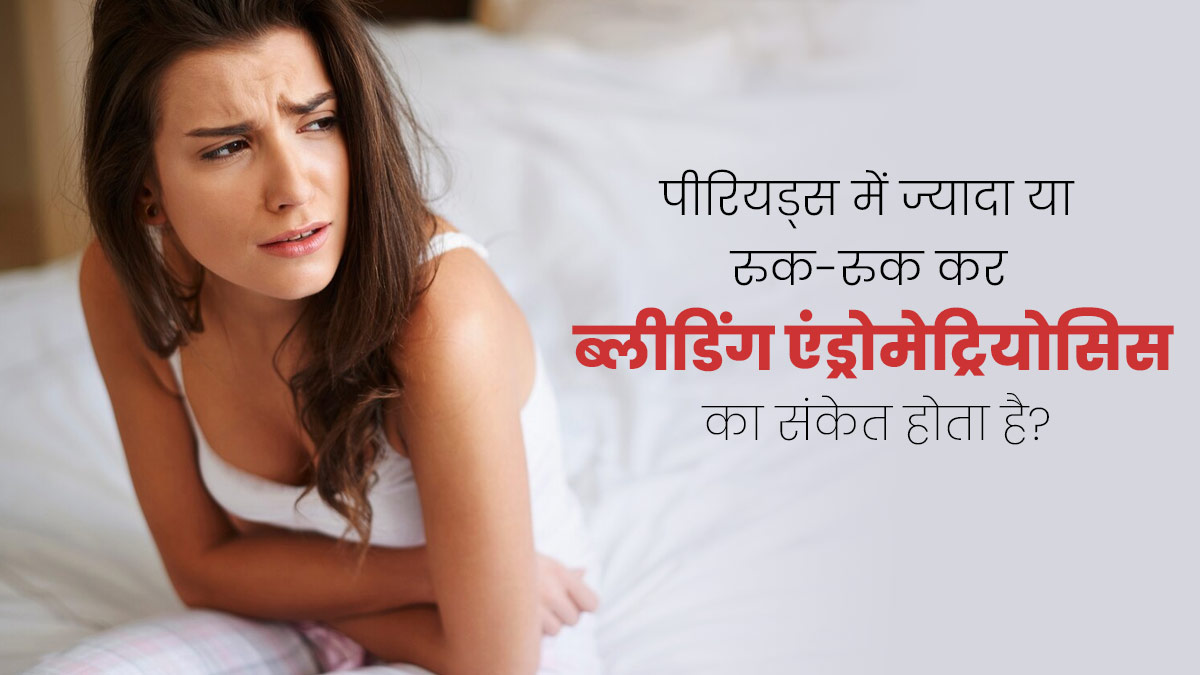 क्या पीरियड्स में ज्यादा या रुक-रुक कर ब्लीडिंग एंड्रोमेट्रियोसिस का संकेत होता है? जानें डॉक्टर से   