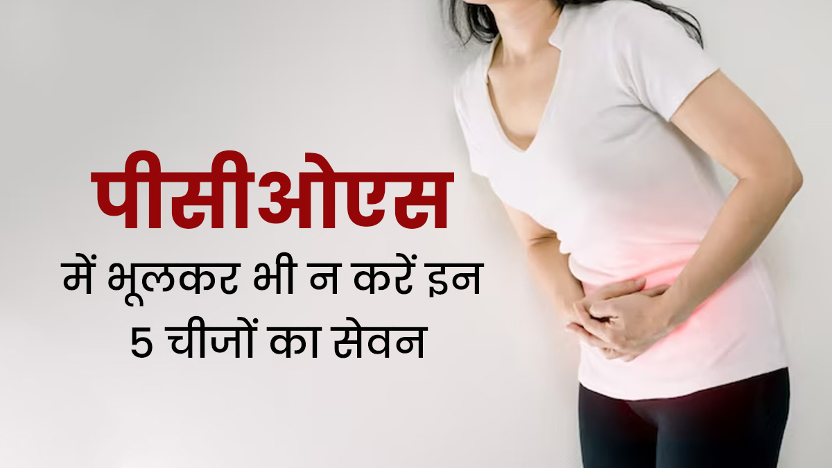 पीसीओएस (PCOS) में भूलकर भी न करें इन 5 चीजों का सेवन, सेहत को पहुंचा सकते हैं नुकसान 