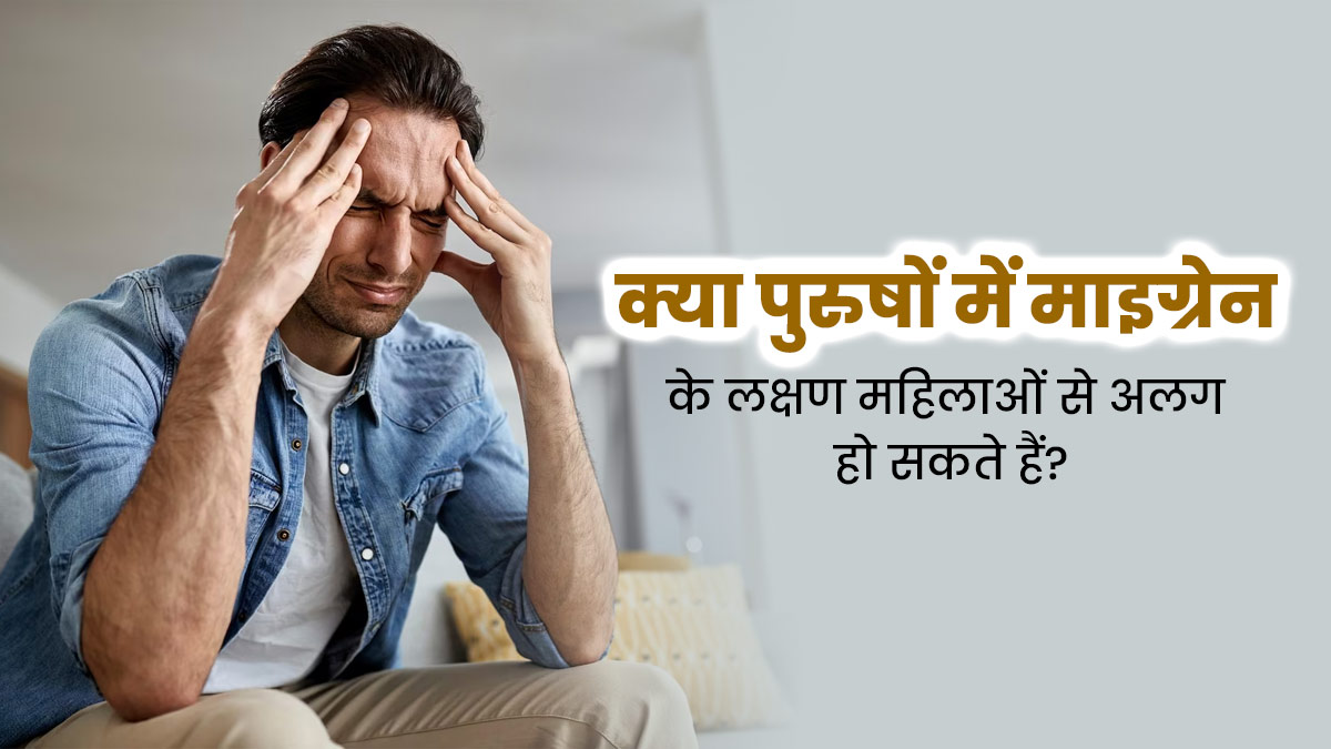  क्या पुरुषों में माइग्रेन के लक्षण महिलाओं से अलग हो सकते हैं? जानें डॉक्टर की राय 
