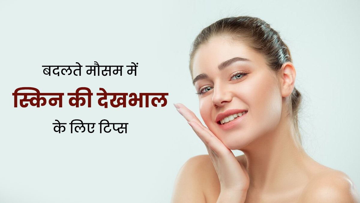 बदलते मौसम में स्किन को तैयार करने के लिए अपनाएं ये ब्यूटी टिप्स, मिलेगी खूबसूरत त्वचा