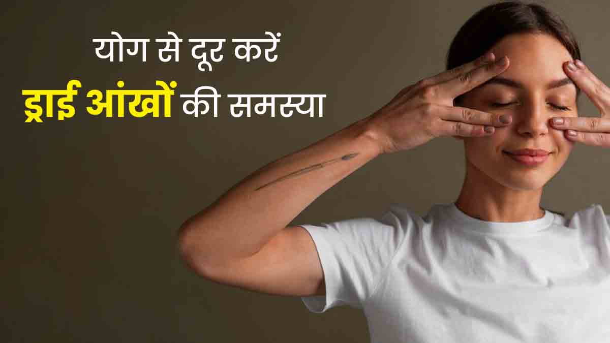 ड्राई आई की समस्‍या दूर करने के ल‍िए रोज करें ये 5 योग, स्‍वस्‍थ रहेंगी आंखें