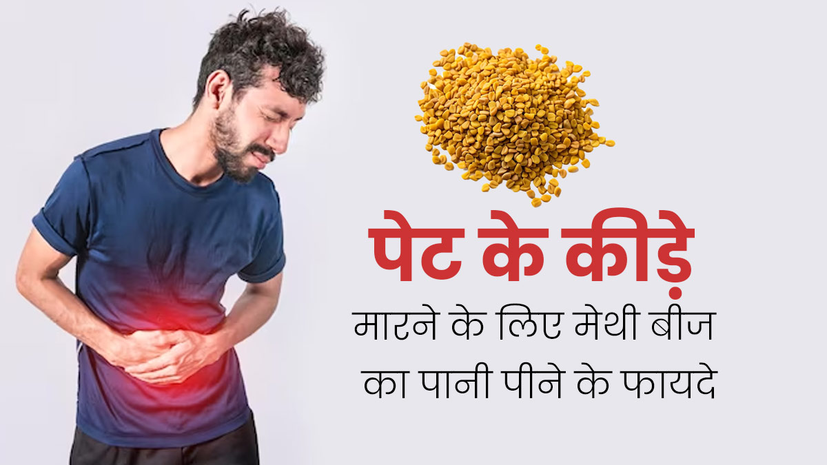 पेट में कीड़ा होने की समस्या से हैं परेशान, तो रोजाना पिएं मेथी के बीज का पानी, मिलेगा आराम
