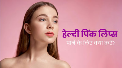 नेचुरल पिंक लिप्स पाने के लिए क्या करें? जानें डॉक्टर से 