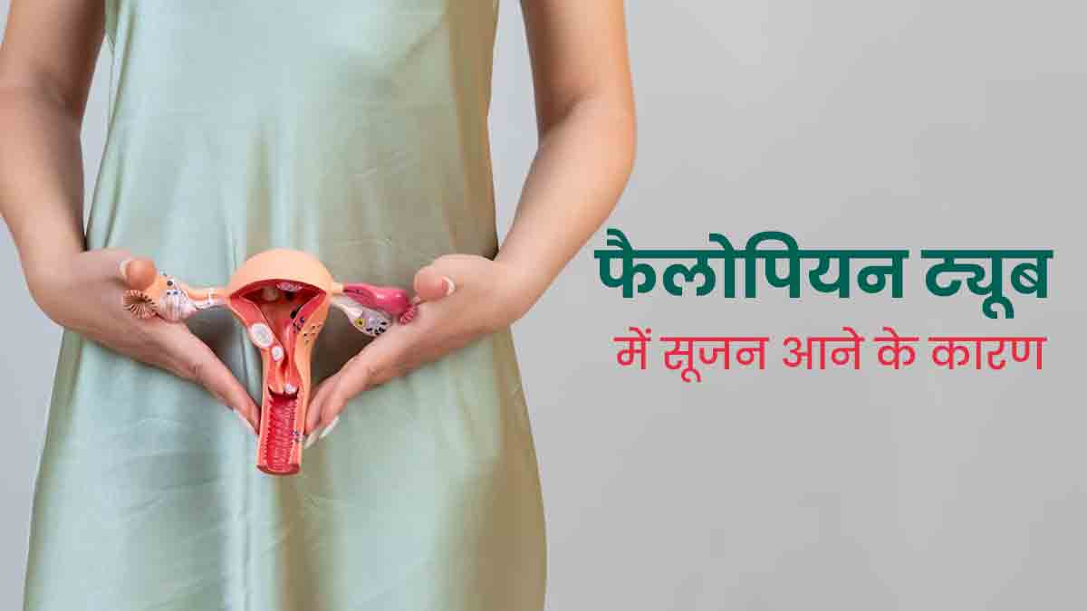 फैलोपियन ट्यूब में सूजन क्यों होती है? जानें कारण