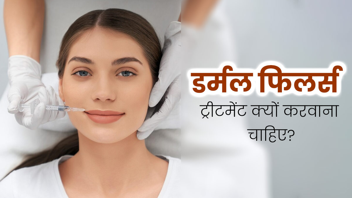 डर्मल फिलर्स ट्रीटमेंट किसे और क्यों करवाना चाहिए? जानें डॉक्टर से