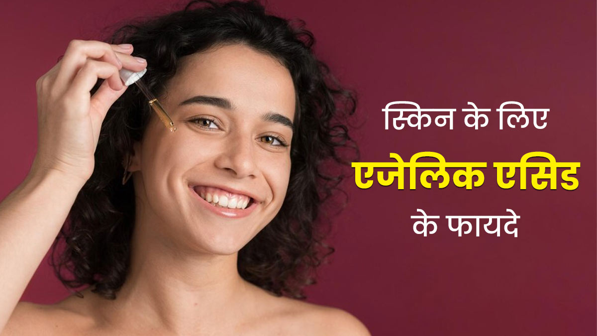 स्किन के लिए एजेलिक एसिड के फायदे, जानें इस्तेमाल का तरीका