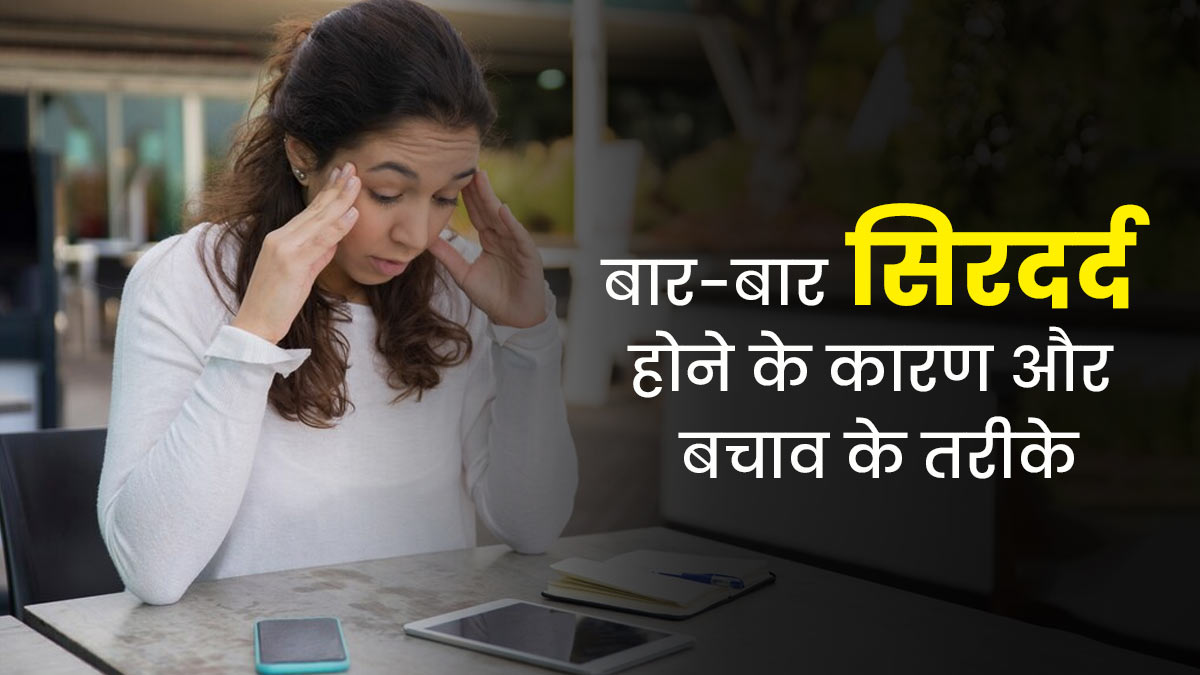 बार-बार सिरदर्द क्यों हो जाता है? डॉक्टर से जानें कारण और बचाव के तरीके