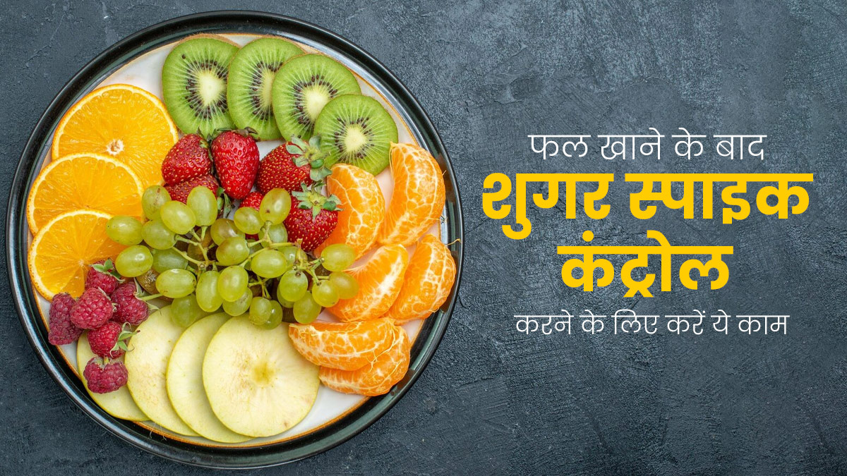 फल खाने के बाद तेजी से बढ़ता है ब्लड शुगर, जानें इसे कंट्रोल करने के 3 उपाय