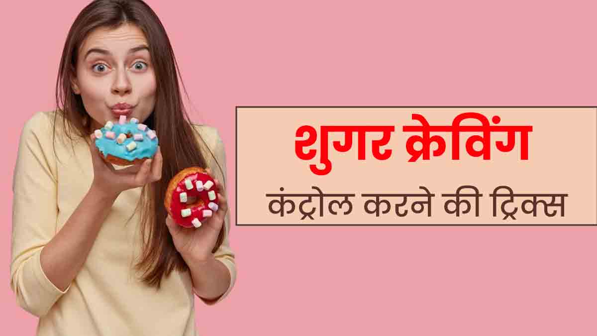 शुगर क्रेविंग कंट्रोल करने के लिए ट्राई करें ये 6 ट्रिक्स, बढ़ता वजन होगा कंट्रोल