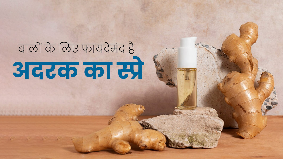 बालों को हेल्दी रखने के लिए घर में बनाएं अदरक का स्प्रे, जानें तरीका और फायदे