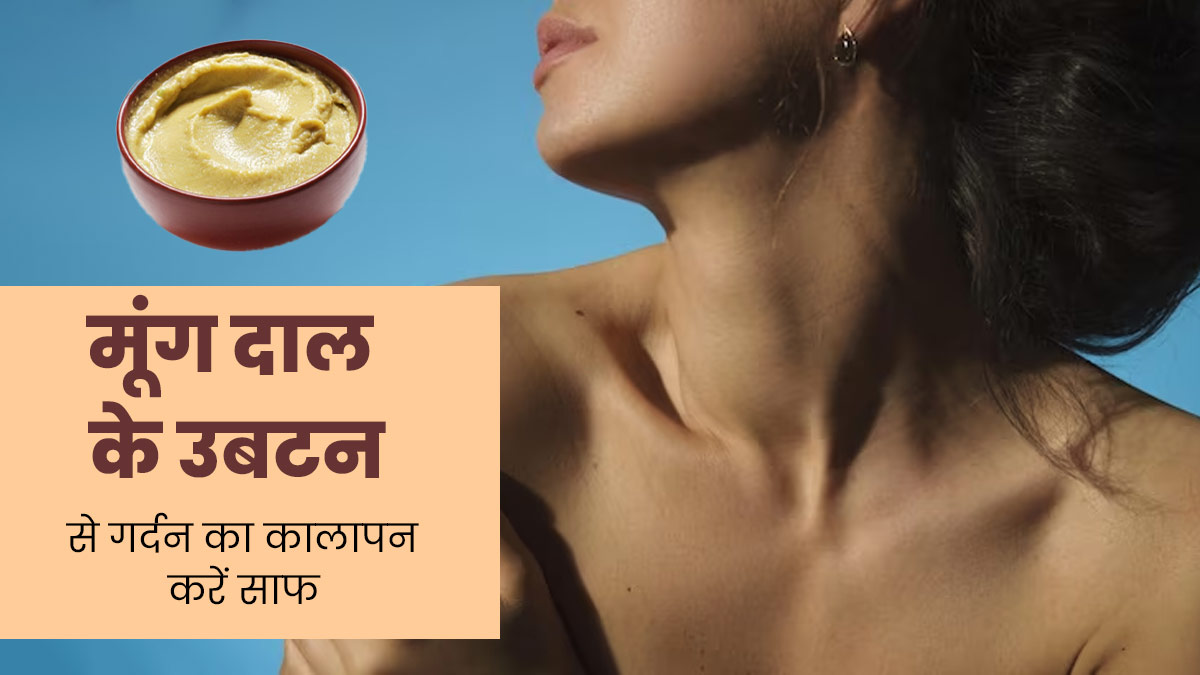 गर्दन का कालापन दूर करने के लिए लगाएं मूंग दाल से बना उबटन, जानें बनाने और इस्तेमाल का तरीका