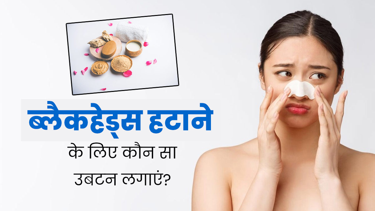 ब्लैकहेड्स हटाने के लिए लगाएं घर पर बने ये 3 उबटन, दाग-धब्बे भी होंगे कम  