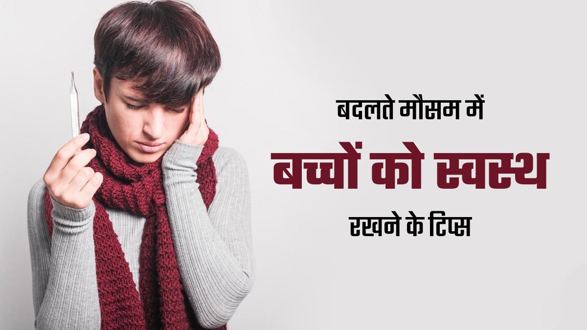 बदलते मौसम में बार-बार बीमार हो जाता है बच्चा, तो बचाव के लिए अपनाएं ये टिप्स