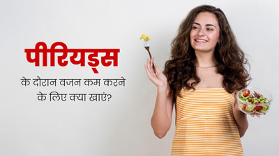 पीरियड्स के दौरान वजन कम करने के लिए खाएं ये 4 फूड्स, बैली फैट भी होगा कम