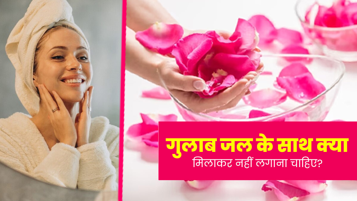 गुलाब जल के साथ मिलाकर न लगाएं त्वचा पर ये 3 चीजें, स्किन हो सकती है डैमेज