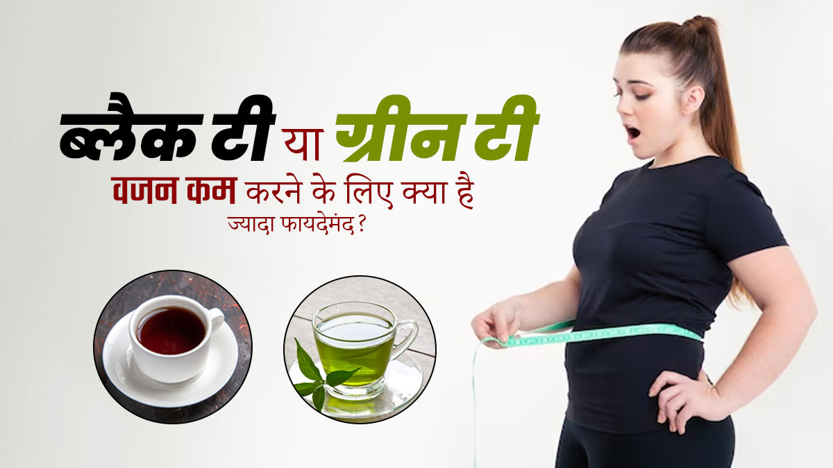 ब्लैक टी या ग्रीन टी, वजन कम करने के लिए क्या है ज्यादा फायदेमंद? जानें डाइटिशियन से
