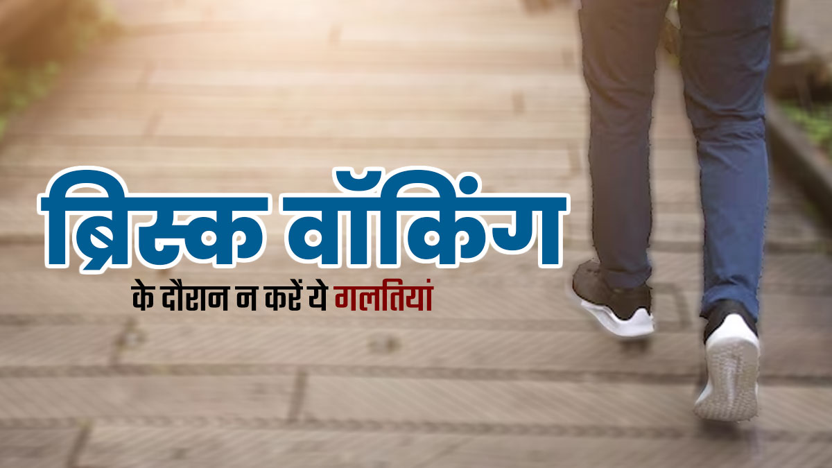 ब्रिस्क वॉकिंग (तेज चलना) के दौरान न करें ये 5 गलतियां, वरना नहीं मिलेगा पूरा फायदा  