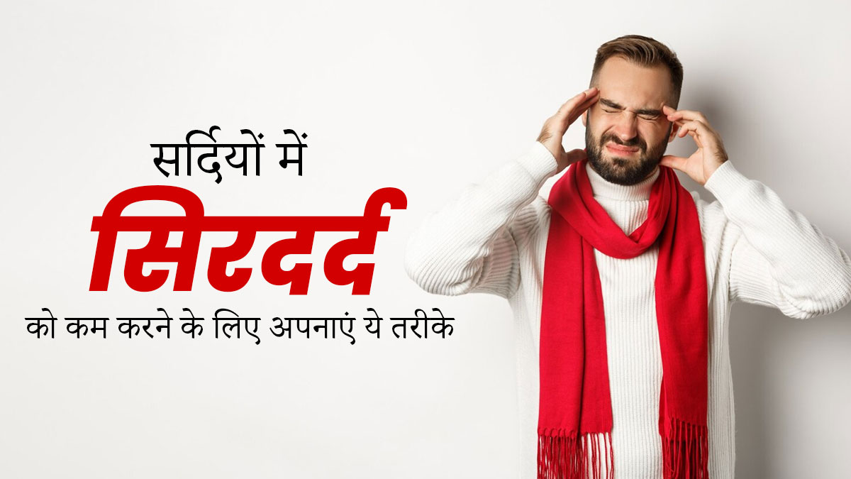 सर्दियों में सिरदर्द से बचने के लिए अपनाएं ये 5 तरीके 